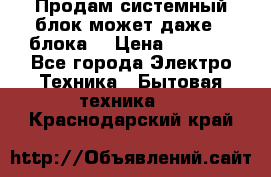 Продам системный блок может даже 2 блока  › Цена ­ 2 500 - Все города Электро-Техника » Бытовая техника   . Краснодарский край